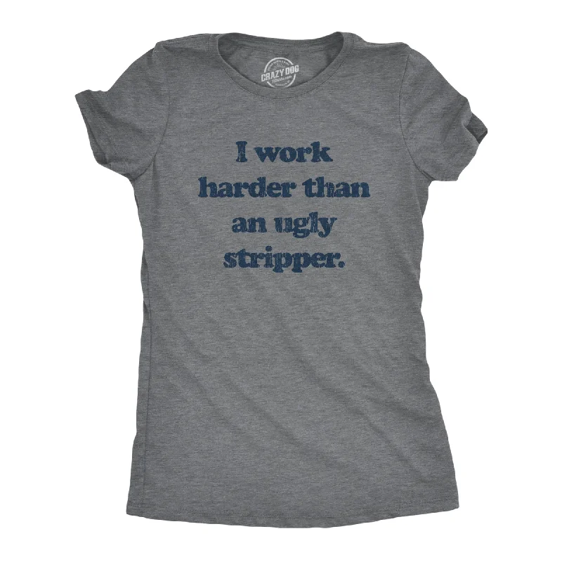 women’s chiffon maxi dresses-Womens I Work Harder Than An Ugly Stripper Offensive Graphic T-Shirt Hilarious