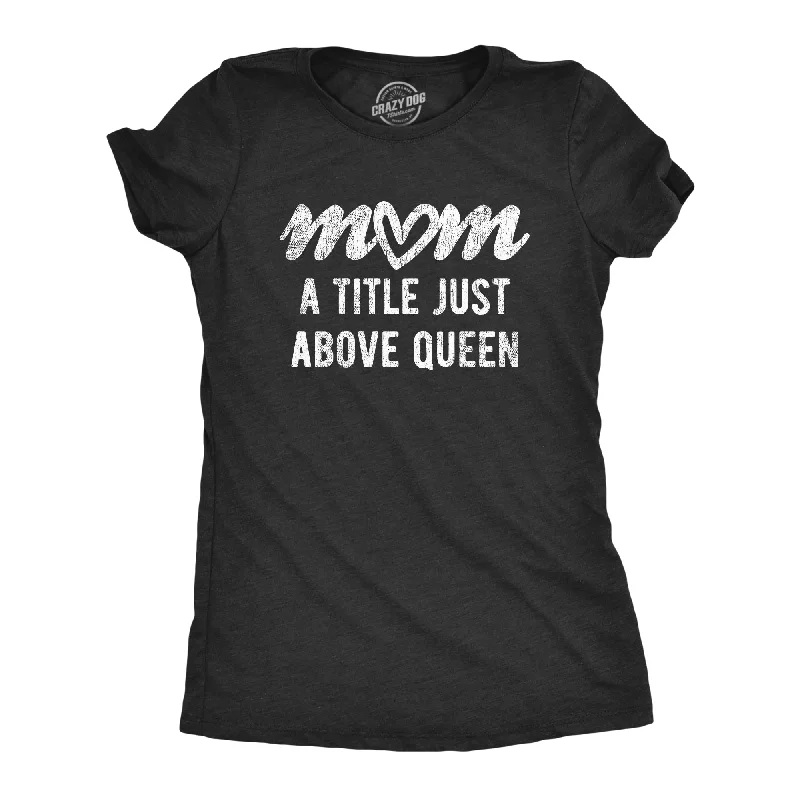 women’s cotton maxi dresses-Womens Mom A Title Just Above Queen Tshirt Cute Mothers Day Love Graphic Novelty Tee